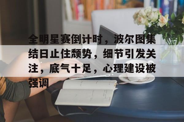 全明星赛倒计时，波尔图集结日止住颓势，细节引发关注，底气十足，心理建设被强调的简单介绍